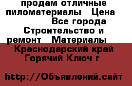 продам отличные пиломатериалы › Цена ­ 40 000 - Все города Строительство и ремонт » Материалы   . Краснодарский край,Горячий Ключ г.